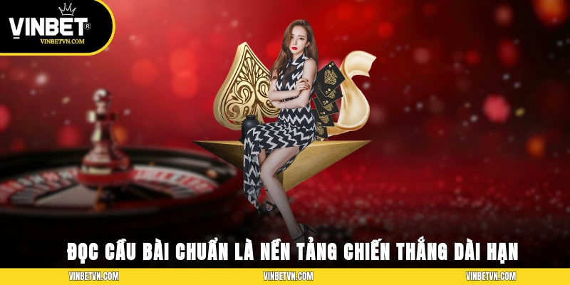  Đọc cầu bài chuẩn là nền tảng chiến thắng dài hạn